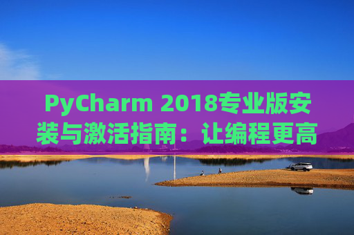 PyCharm 2018专业版安装与激活指南：让编程更高效